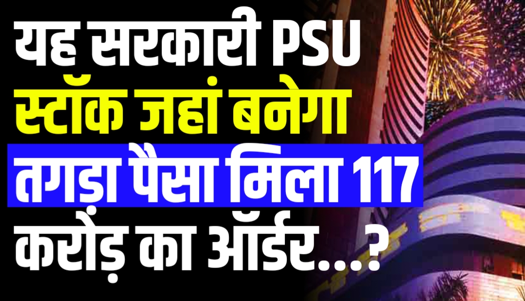 यह सरकारी PSU स्टॉक जहां बनेगा तगड़ा पैसा मिला 117 करोड़ का ऑर्डर