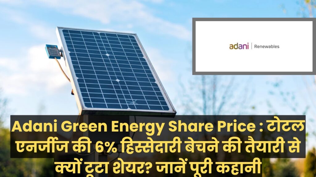 Adani Green Energy Share Price : टोटल एनर्जीज की 6% हिस्सेदारी बेचने की तैयारी से क्यों टूटा शेयर? जानें पूरी कहानी