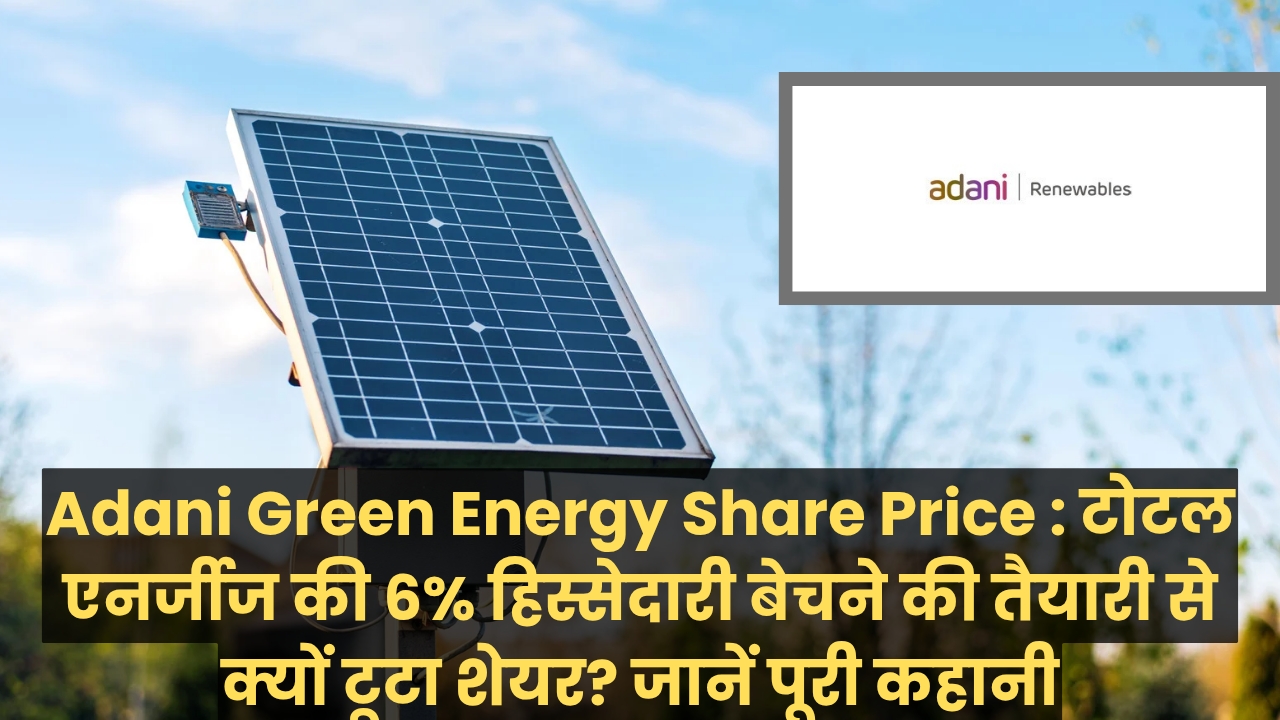 Adani Green Energy Share Price : टोटल एनर्जीज की 6% हिस्सेदारी बेचने की तैयारी से क्यों टूटा शेयर? जानें पूरी कहानी