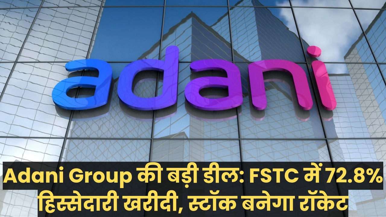 Adani Group की बड़ी डील: FSTC में 72.8% हिस्सेदारी खरीदी, स्टॉक बनेगा रॉकेट