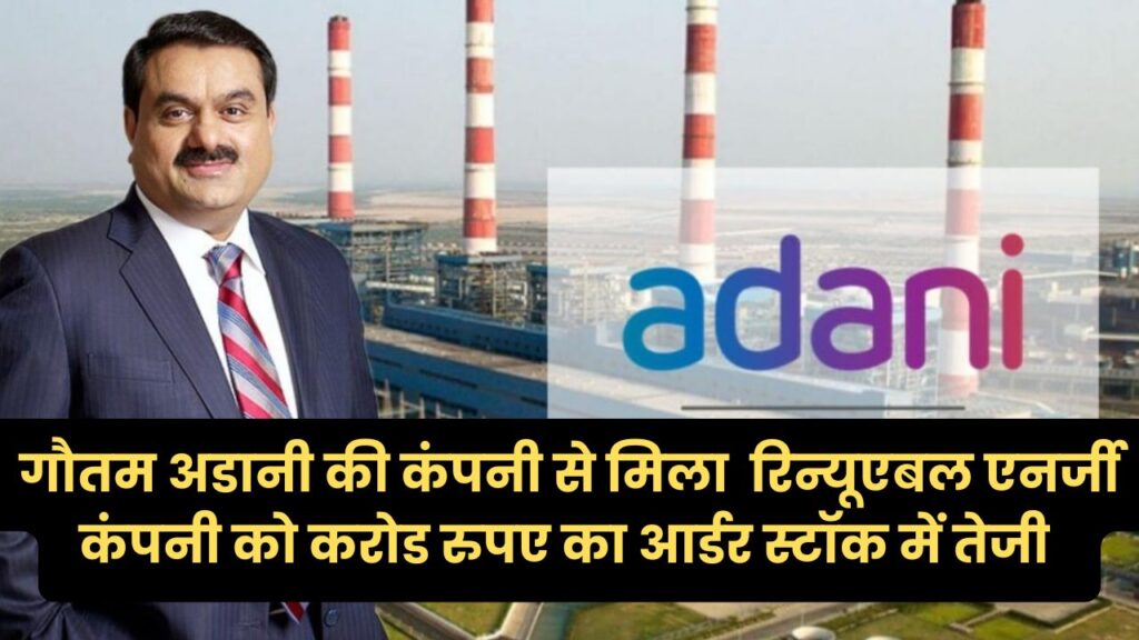 गौतम अडानी की कंपनी से मिला इस रिन्यूएबल एनर्जी कंपनी को करोड रुपए का आर्डर स्टॉक में तेजी