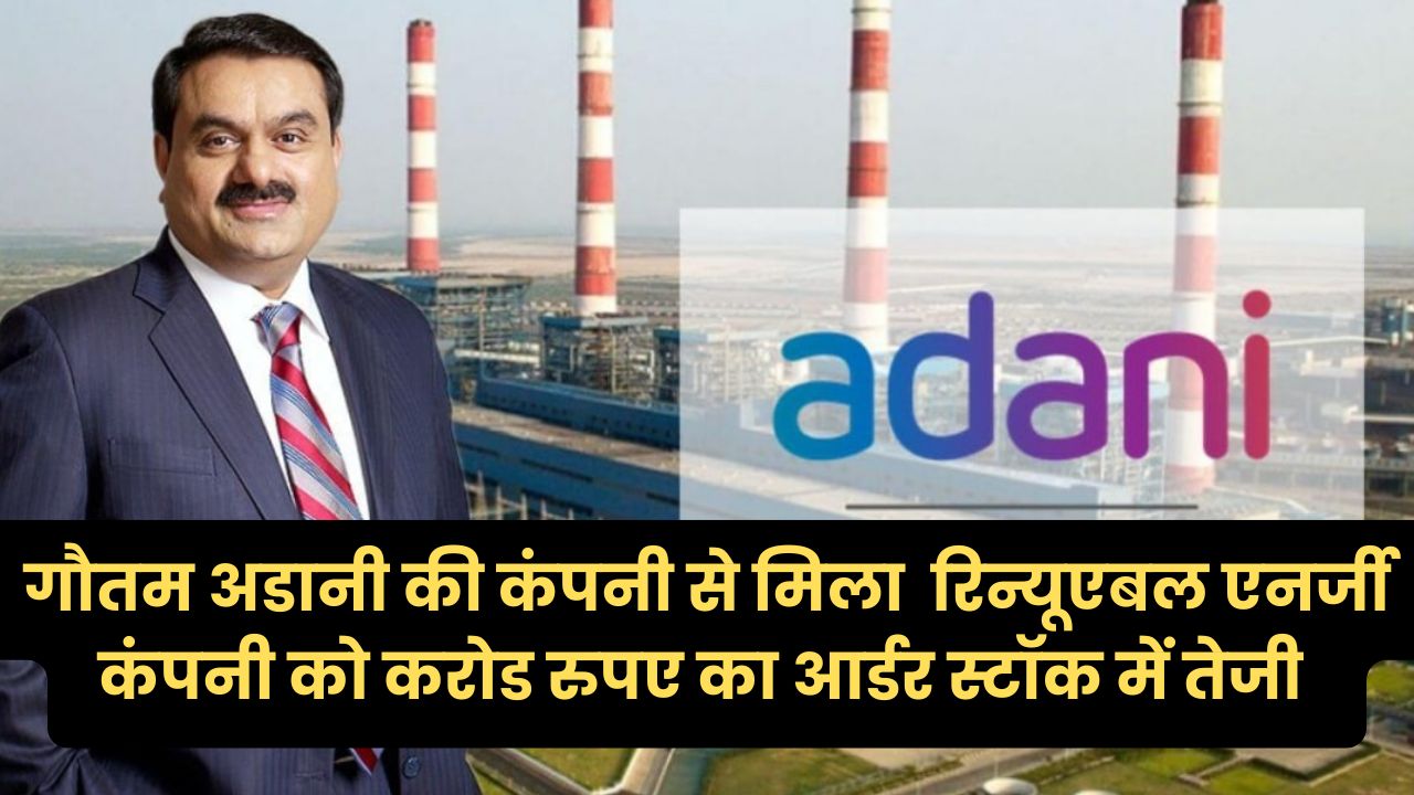 गौतम अडानी की कंपनी से मिला इस रिन्यूएबल एनर्जी कंपनी को करोड रुपए का आर्डर स्टॉक में तेजी