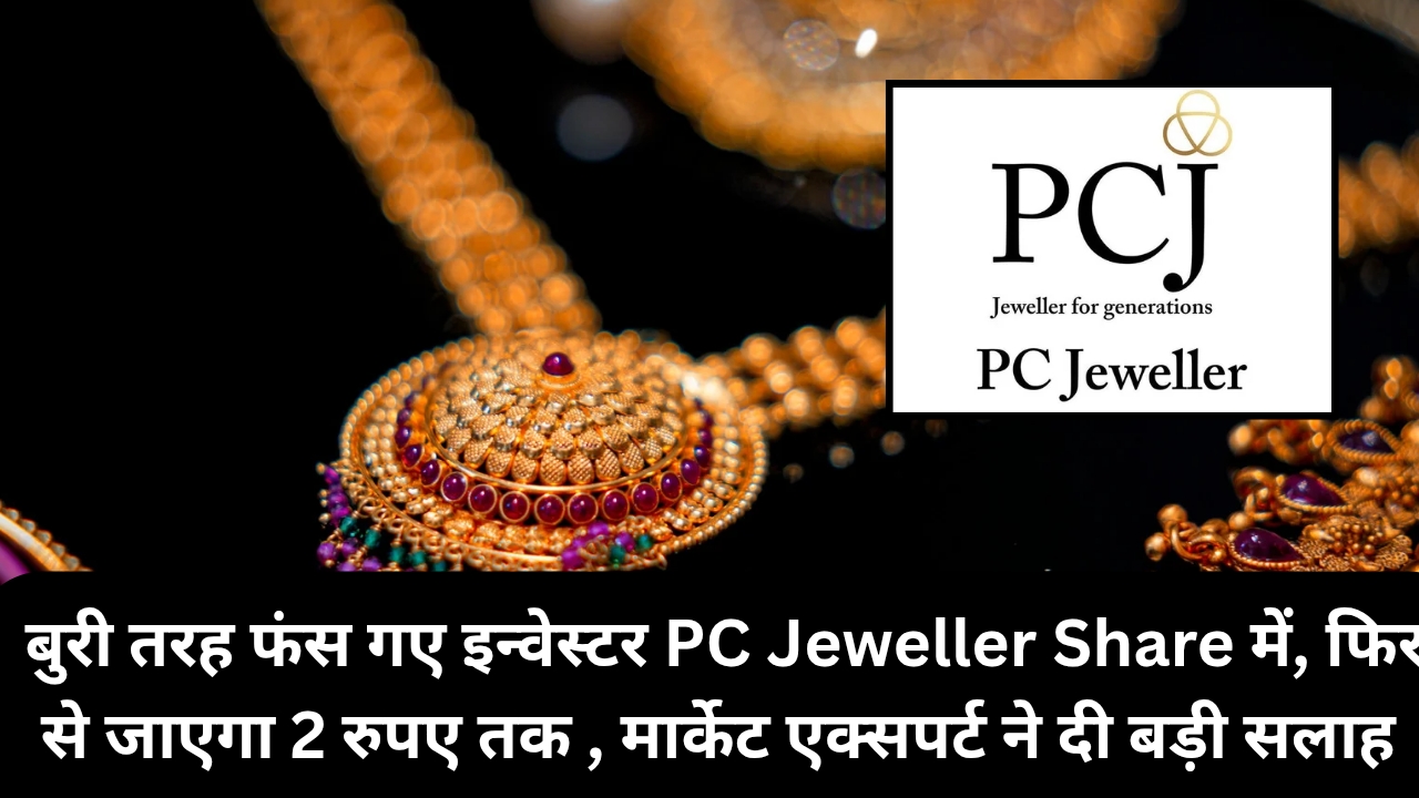 बुरी तरह फंस गए इन्वेस्टर PC Jeweller Share में, फिर से जाएगा 2 रुपए तक ,मार्केट एक्सपर्ट ने दी बड़ी सलाह